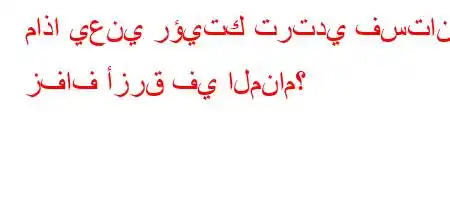 ماذا يعني رؤيتك ترتدي فستان زفاف أزرق في المنام؟